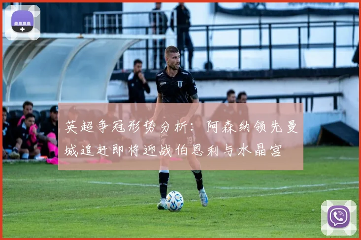 英超争冠形势分析：阿森纳领先曼城追赶即将迎战伯恩利与水晶宫