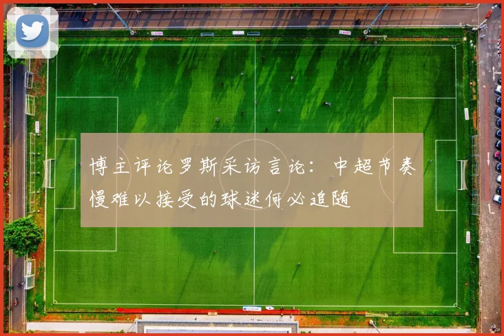 博主评论罗斯采访言论：中超节奏慢难以接受的球迷何必追随