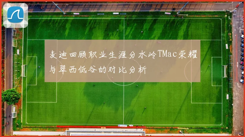 麦迪回顾职业生涯分水岭TMac荣耀与翠西低谷的对比分析