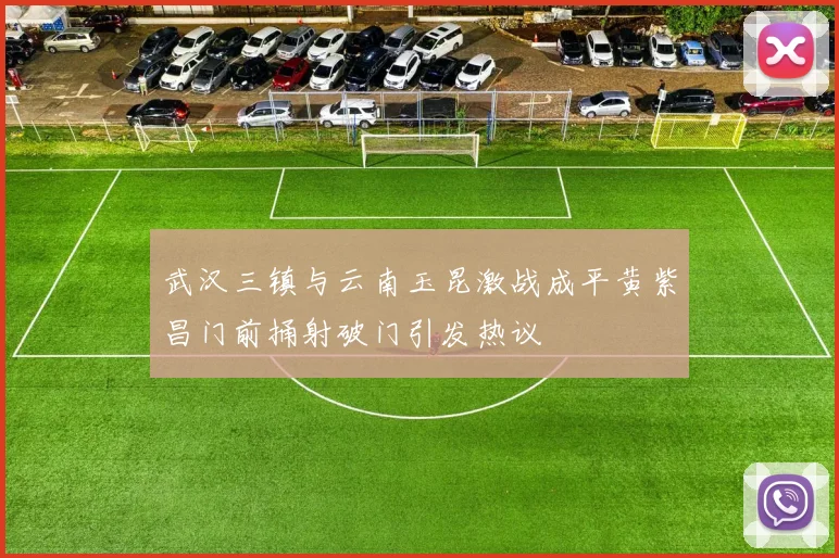 武汉三镇与云南玉昆激战成平黄紫昌门前捅射破门引发热议