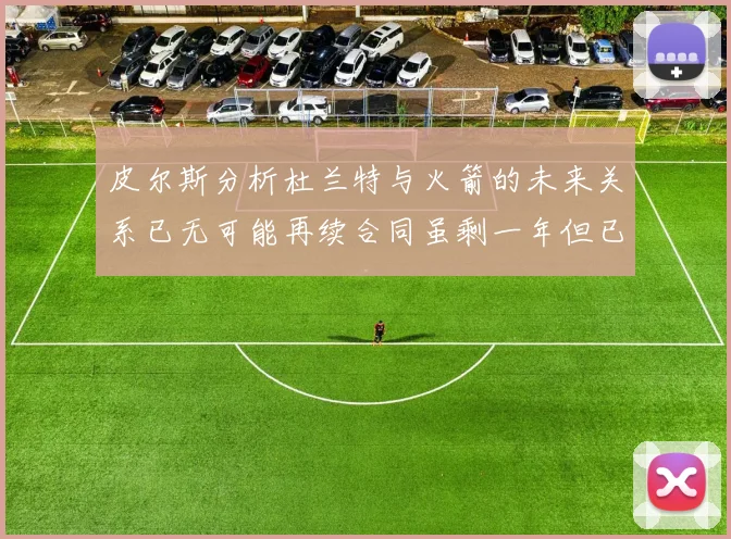 皮尔斯分析杜兰特与火箭的未来关系已无可能再续合同虽剩一年但已破裂