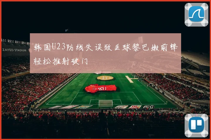 韩国U23防线失误致丢球黎巴嫩前锋轻松推射破门